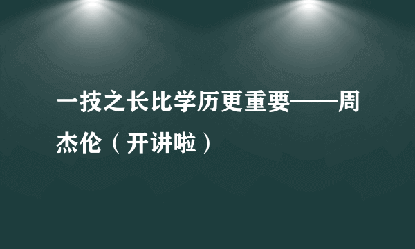 一技之长比学历更重要——周杰伦（开讲啦）