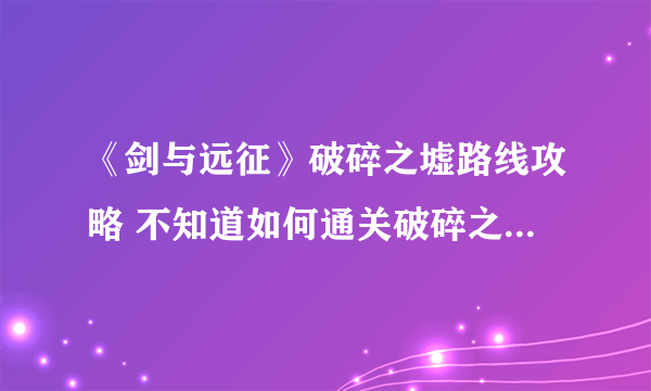 《剑与远征》破碎之墟路线攻略 不知道如何通关破碎之墟的小可爱看过来