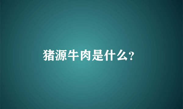 猪源牛肉是什么？