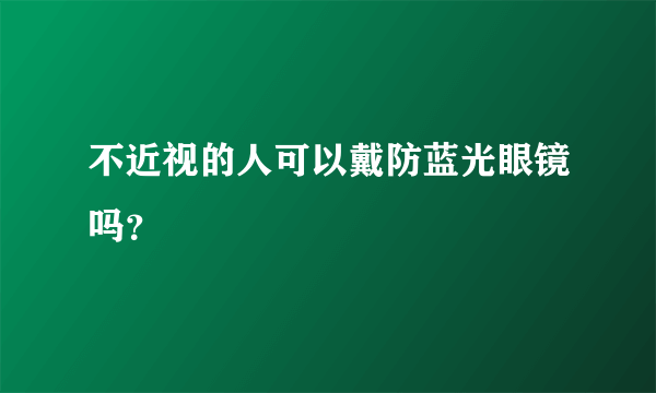 不近视的人可以戴防蓝光眼镜吗？