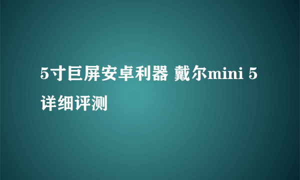 5寸巨屏安卓利器 戴尔mini 5详细评测