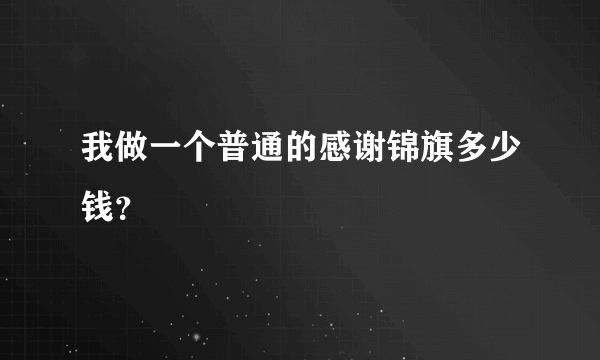 我做一个普通的感谢锦旗多少钱？