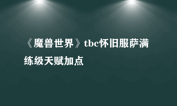 《魔兽世界》tbc怀旧服萨满练级天赋加点