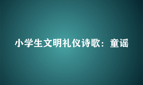 小学生文明礼仪诗歌：童谣