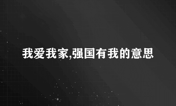 我爱我家,强国有我的意思