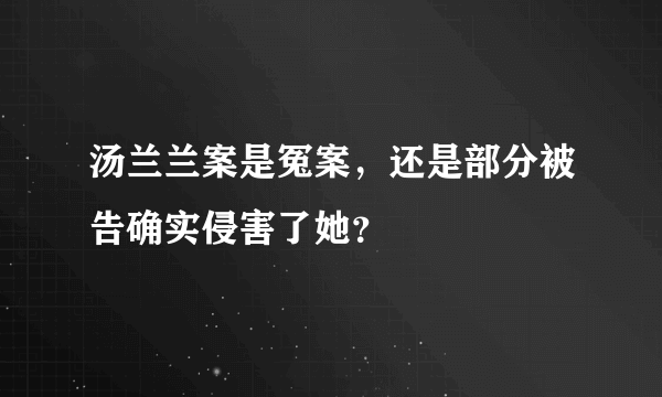 汤兰兰案是冤案，还是部分被告确实侵害了她？