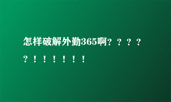 怎样破解外勤365啊？？？？？！！！！！！