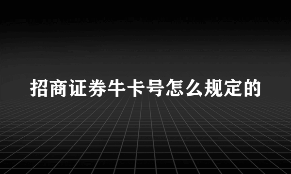 招商证券牛卡号怎么规定的