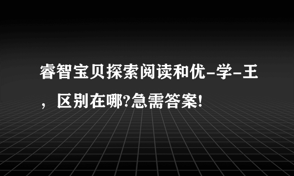 睿智宝贝探索阅读和优-学-王，区别在哪?急需答案!