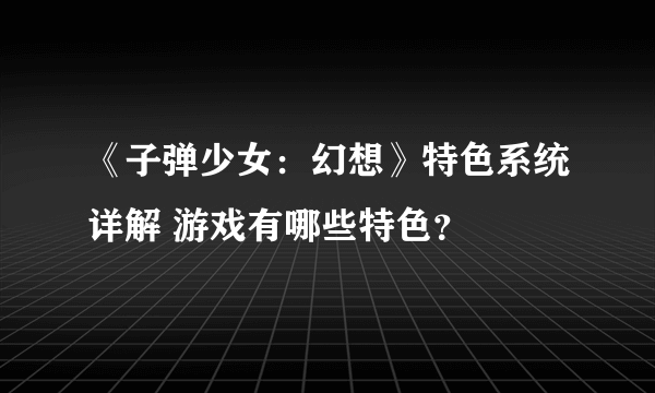 《子弹少女：幻想》特色系统详解 游戏有哪些特色？