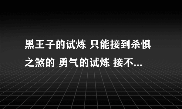 黑王子的试炼 只能接到杀惧之煞的 勇气的试炼 接不到 是声望不够么？