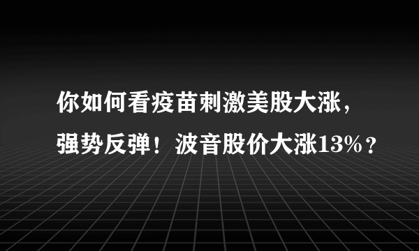 你如何看疫苗刺激美股大涨，强势反弹！波音股价大涨13%？