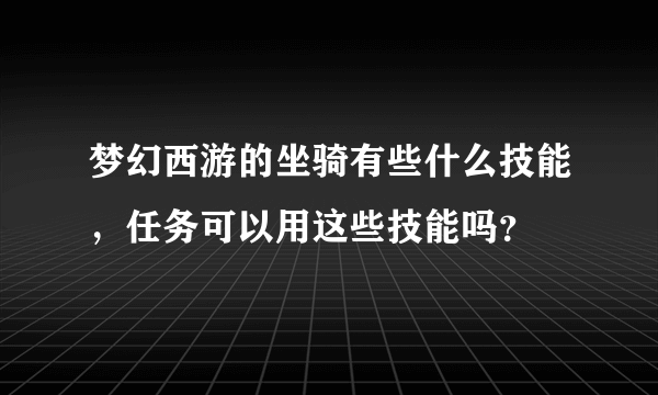 梦幻西游的坐骑有些什么技能，任务可以用这些技能吗？