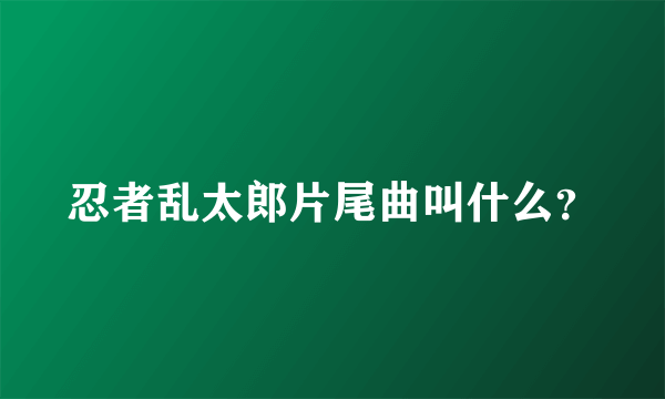 忍者乱太郎片尾曲叫什么？