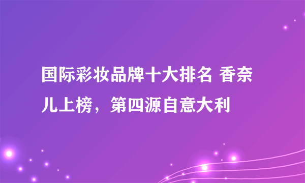 国际彩妆品牌十大排名 香奈儿上榜，第四源自意大利