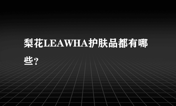 梨花LEAWHA护肤品都有哪些？