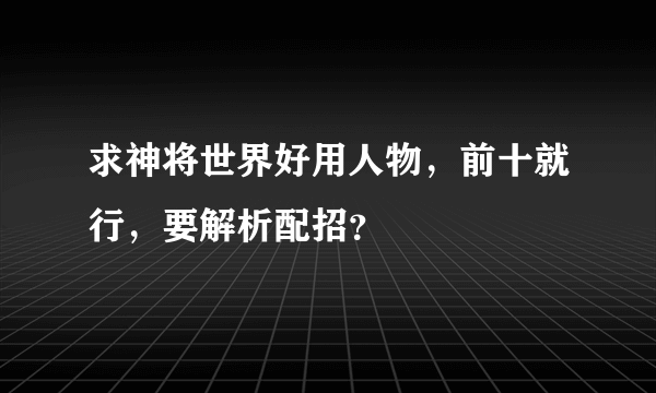 求神将世界好用人物，前十就行，要解析配招？