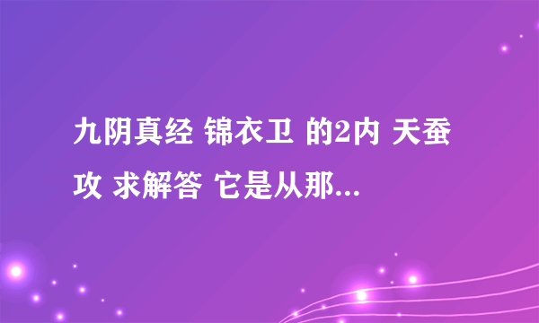 九阴真经 锦衣卫 的2内 天蚕攻 求解答 它是从那来的 FB还是 秘籍自己合成