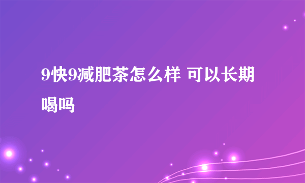 9快9减肥茶怎么样 可以长期喝吗