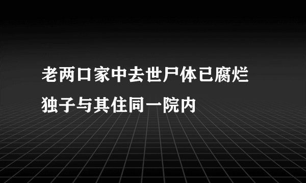 老两口家中去世尸体已腐烂 独子与其住同一院内