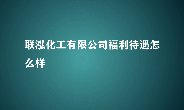 联泓化工有限公司福利待遇怎么样