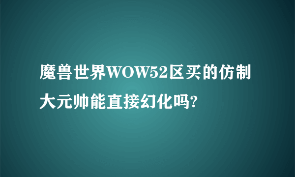 魔兽世界WOW52区买的仿制大元帅能直接幻化吗?