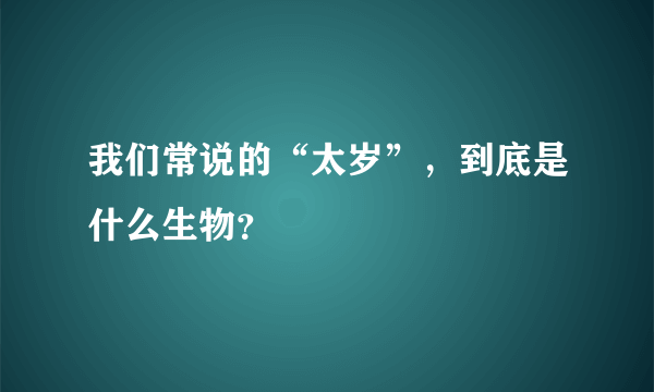 我们常说的“太岁”，到底是什么生物？