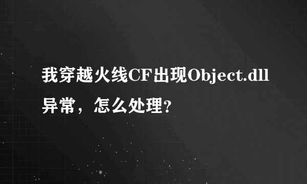 我穿越火线CF出现Object.dll异常，怎么处理？