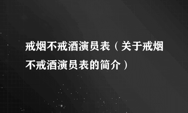 戒烟不戒酒演员表（关于戒烟不戒酒演员表的简介）