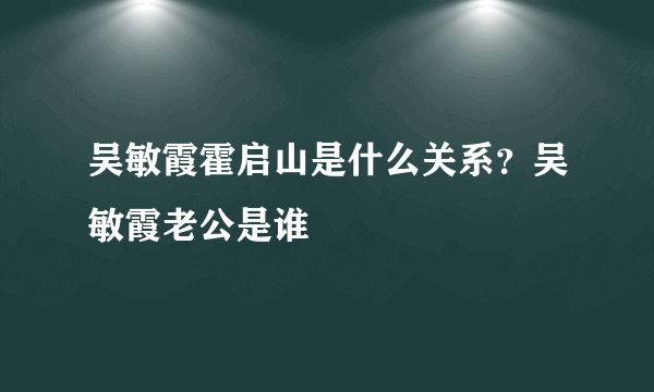 吴敏霞霍启山是什么关系？吴敏霞老公是谁