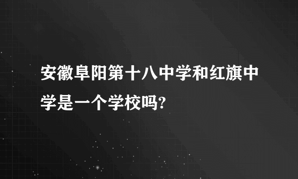 安徽阜阳第十八中学和红旗中学是一个学校吗?