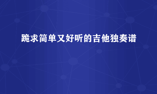 跪求简单又好听的吉他独奏谱