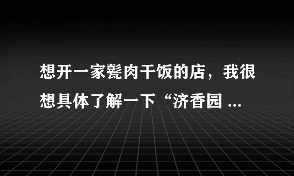 想开一家甏肉干饭的店，我很想具体了解一下“济香园 ”甏肉干饭？有前景吗？