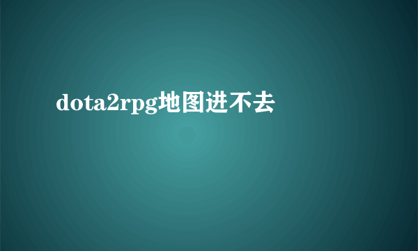 dota2rpg地图进不去