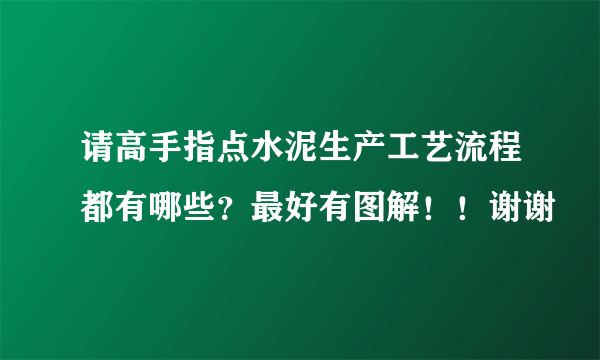 请高手指点水泥生产工艺流程都有哪些？最好有图解！！谢谢