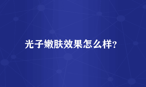 光子嫩肤效果怎么样？