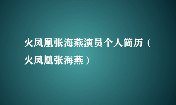 火凤凰张海燕演员个人简历（火凤凰张海燕）