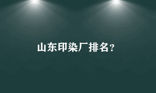 山东印染厂排名？