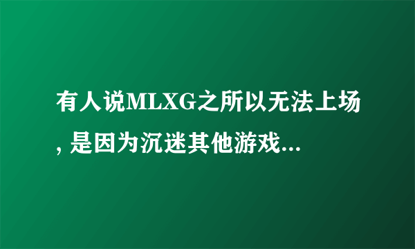 有人说MLXG之所以无法上场, 是因为沉迷其他游戏，直播DNF引争议，真的如此吗？