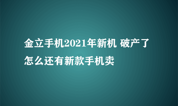 金立手机2021年新机 破产了怎么还有新款手机卖