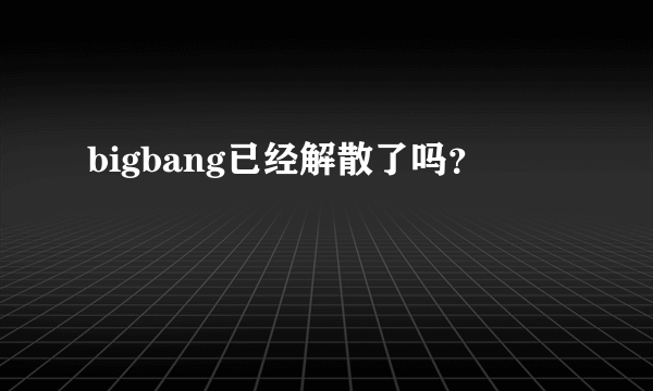 bigbang已经解散了吗？