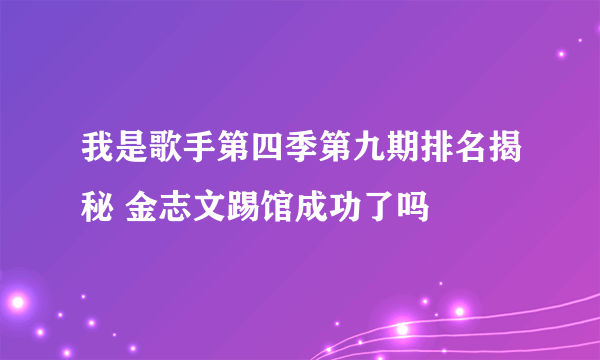 我是歌手第四季第九期排名揭秘 金志文踢馆成功了吗