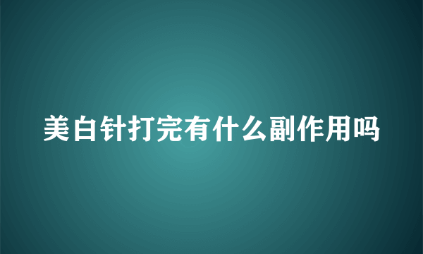 美白针打完有什么副作用吗