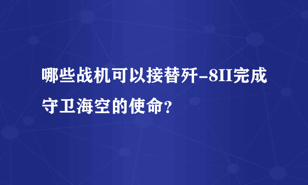 哪些战机可以接替歼-8II完成守卫海空的使命？