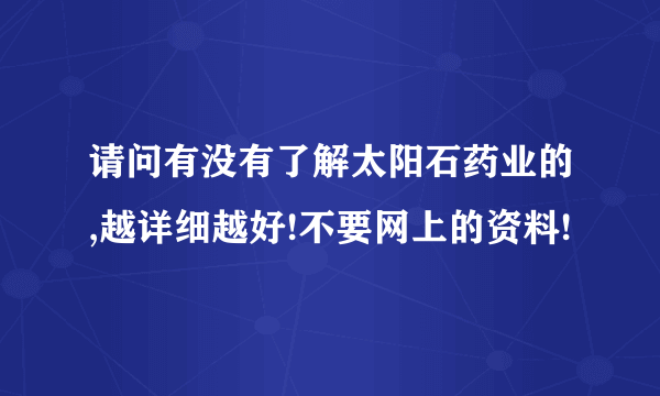 请问有没有了解太阳石药业的,越详细越好!不要网上的资料!