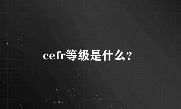 cefr等级是什么？