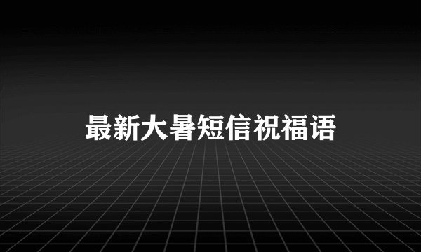 最新大暑短信祝福语