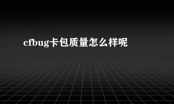 cfbug卡包质量怎么样呢