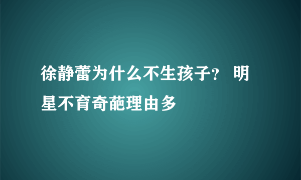 徐静蕾为什么不生孩子？ 明星不育奇葩理由多