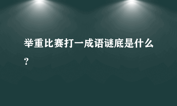 举重比赛打一成语谜底是什么？